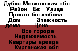 Дубна Московская обл › Район ­ Бв › Улица ­ Просто боглюбова › Дом ­ 45 › Этажность дома ­ 9 › Цена ­ 30 000 - Все города Недвижимость » Квартиры аренда   . Курганская обл.,Притобольный р-н